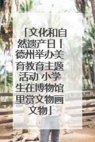 文化和自然遗产日丨德州举办美育教育主题活动 小学生在博物馆里赏文物画文物