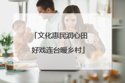 文化惠民润心田 好戏连台暖乡村