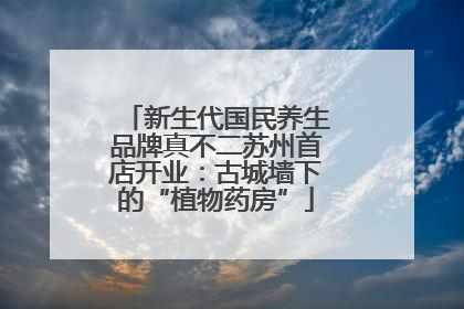 新生代国民养生品牌真不二苏州首店开业：古城墙下的“植物药房”