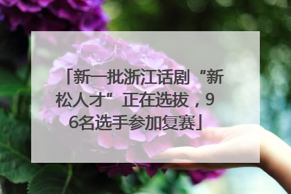 新一批浙江话剧“新松人才”正在选拔，96名选手参加复赛