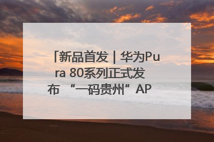 新品首发｜华为Pura 80系列正式发布 “一码贵州”APP抢先开售！