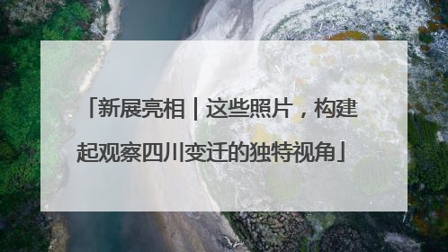 新展亮相｜这些照片，构建起观察四川变迁的独特视角