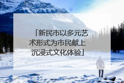 新民市以多元艺术形式为市民献上沉浸式文化体验