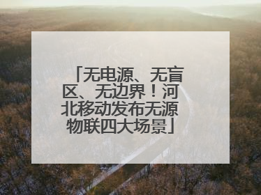 无电源、无盲区、无边界！河北移动发布无源物联四大场景
