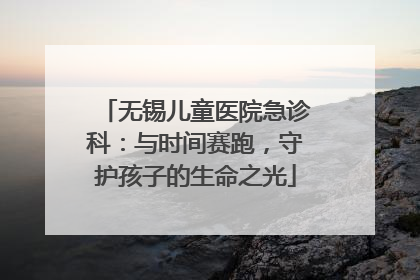 无锡儿童医院急诊科：与时间赛跑，守护孩子的生命之光