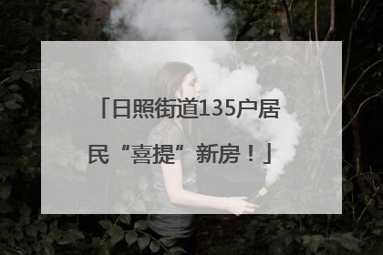 日照街道135户居民“喜提”新房！