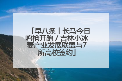 早八条丨长马今日鸣枪开跑／吉林小冰麦产业发展联盟与7所高校签约