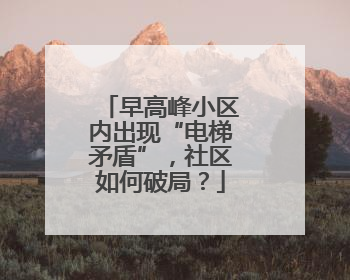 早高峰小区内出现“电梯矛盾”，社区如何破局？
