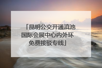 昆明公交开通滇池国际会展中心内外环免费接驳专线