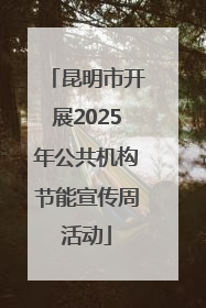 昆明市开展2025年公共机构节能宣传周活动