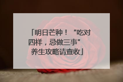 明日芒种！“吃对四样，忌做三事” 养生攻略请查收