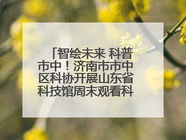 智绘未来 科普市中！济南市市中区科协开展山东省科技馆周末观看科普剧及体验活动