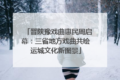 晋陕豫戏曲惠民周启幕：三省地方戏曲共绘运城文化新图景