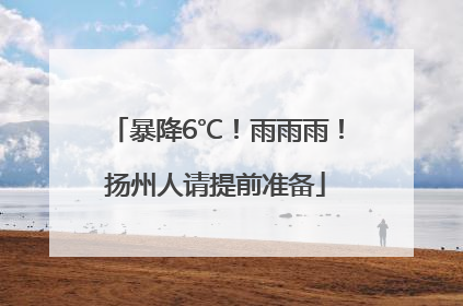 暴降6℃！雨雨雨！扬州人请提前准备