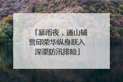 暴雨夜，通山辅警邱荣华纵身跃入深渠防汛排险