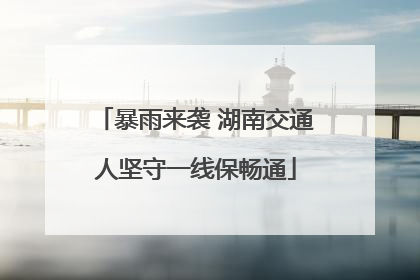 暴雨来袭 湖南交通人坚守一线保畅通
