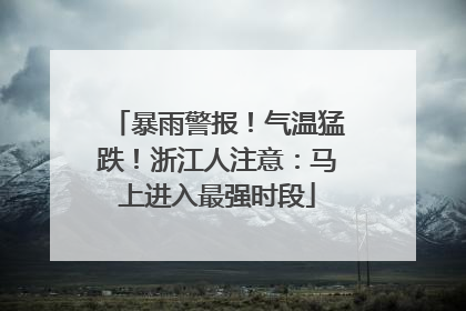 暴雨警报！气温猛跌！浙江人注意：马上进入最强时段