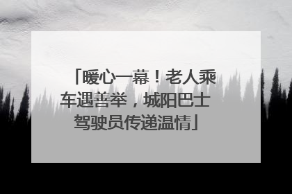 暖心一幕！老人乘车遇善举，城阳巴士驾驶员传递温情
