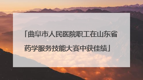 曲阜市人民医院职工在山东省药学服务技能大赛中获佳绩