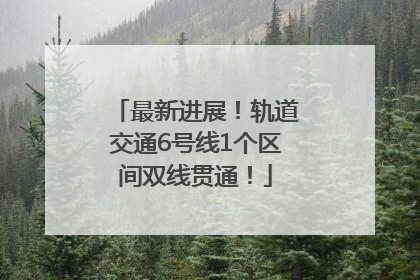 最新进展！轨道交通6号线1个区间双线贯通！