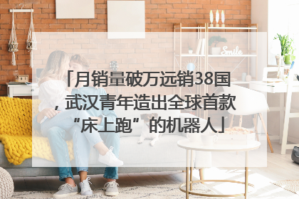 月销量破万远销38国，武汉青年造出全球首款“床上跑”的机器人