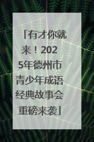 有才你就来！2025年德州市青少年成语经典故事会重磅来袭