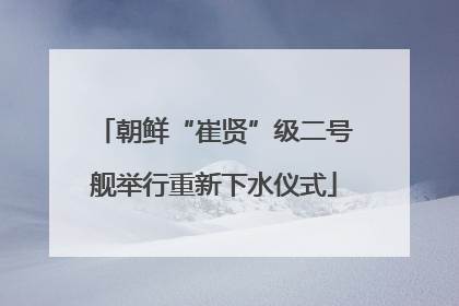 朝鲜“崔贤”级二号舰举行重新下水仪式