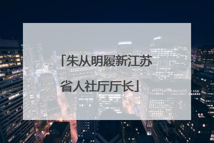 朱从明履新江苏省人社厅厅长