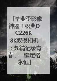 毕业季影像神器！松典DC226K 8K双摄相机：超清记录青春，一键定格永恒