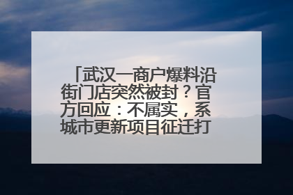 武汉一商户爆料沿街门店突然被封？官方回应：不属实，系城市更新项目征迁打围，此前已公示