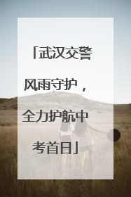 武汉交警风雨守护，全力护航中考首日