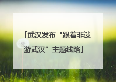 武汉发布“跟着非遗游武汉”主题线路