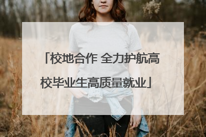 校地合作 全力护航高校毕业生高质量就业