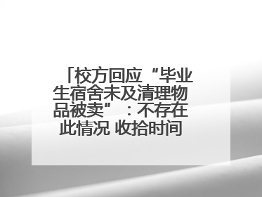 校方回应“毕业生宿舍未及清理物品被卖”：不存在此情况 收拾时间充足，遗留物品会帮保管