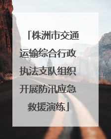 株洲市交通运输综合行政执法支队组织开展防汛应急救援演练