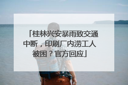 桂林兴安暴雨致交通中断，印刷厂内涝工人被困？官方回应