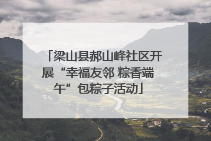 梁山县郝山峰社区开展“幸福友邻 粽香端午”包粽子活动