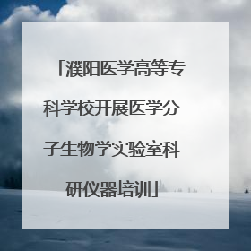 濮阳医学高等专科学校开展医学分子生物学实验室科研仪器培训