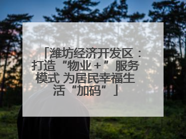 潍坊经济开发区：打造“物业＋”服务模式 为居民幸福生活“加码”