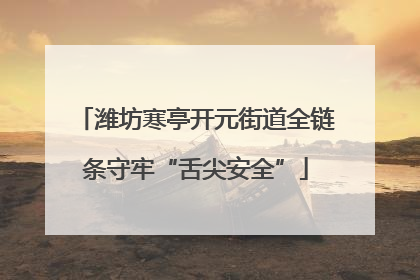 潍坊寒亭开元街道全链条守牢“舌尖安全”