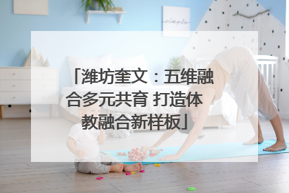 潍坊奎文：五维融合多元共育 打造体教融合新样板
