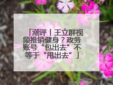 潮评丨王立群视频推销健身？政务账号“包出去”不等于“甩出去”