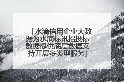 水滴信用企业大数据为水滴标讯招投标数据提供底层数据支持开展多类型服务