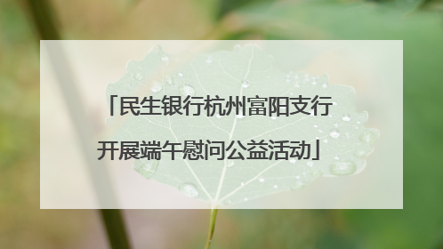 民生银行杭州富阳支行开展端午慰问公益活动