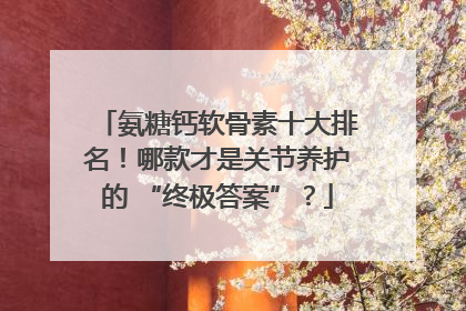 氨糖钙软骨素十大排名！哪款才是关节养护的 “终极答案”？