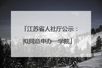 江苏省人社厅公示：拟同意申办一学院