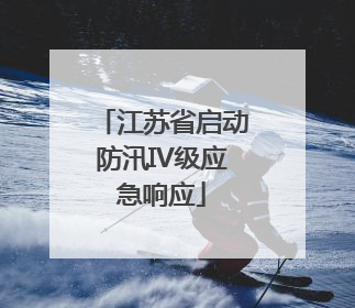 江苏省启动防汛IV级应急响应