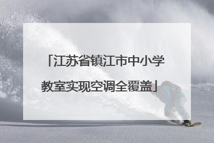 江苏省镇江市中小学教室实现空调全覆盖