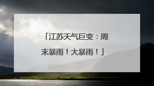 江苏天气巨变：周末暴雨！大暴雨！