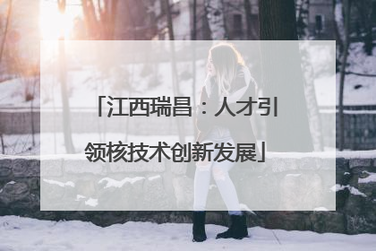 江西瑞昌：人才引领核技术创新发展